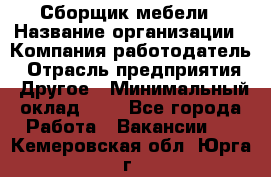 Сборщик мебели › Название организации ­ Компания-работодатель › Отрасль предприятия ­ Другое › Минимальный оклад ­ 1 - Все города Работа » Вакансии   . Кемеровская обл.,Юрга г.